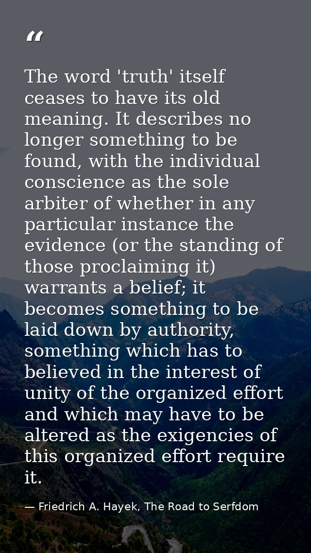 The word 'truth' itself ceases to have its old meaning. It describes no longer something to be found, with the individua — Friedrich A. Hayek, The Road to Serfdom