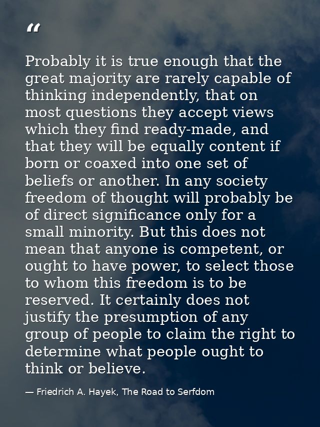 Probably it is true enough that the great majority are rarely capable of thinking independently, that on most questions  — Friedrich A. Hayek, The Road to Serfdom