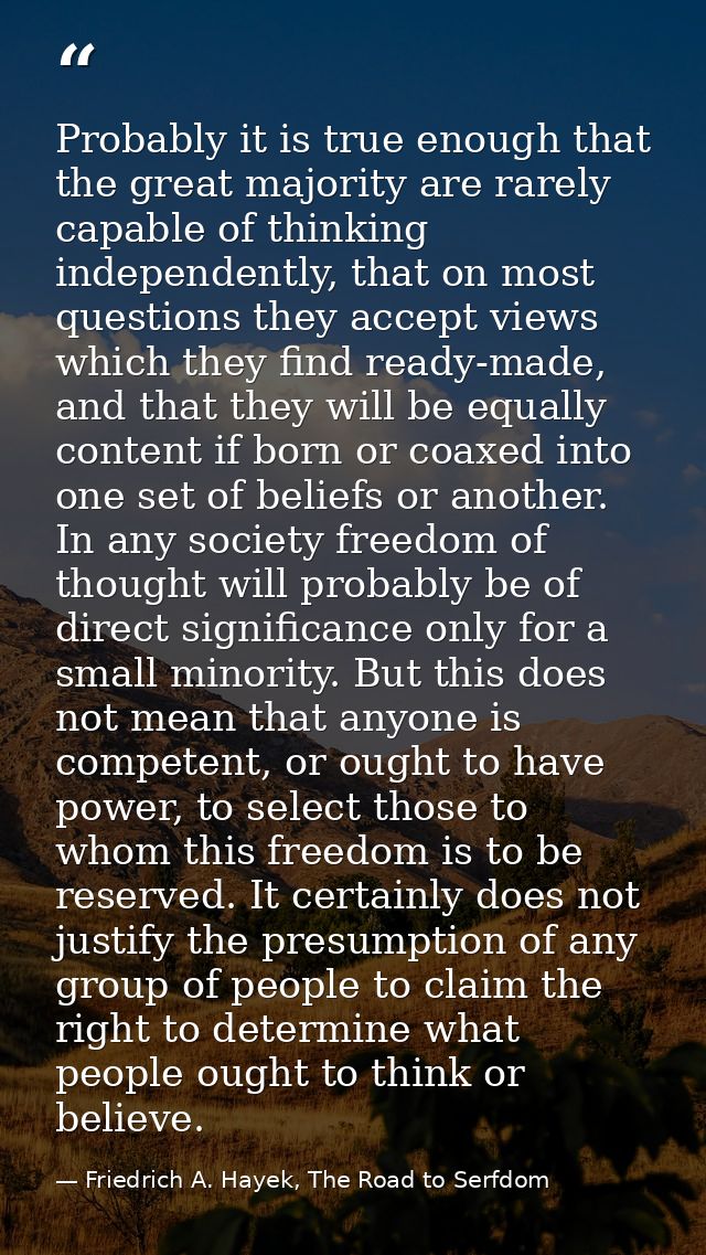 Probably it is true enough that the great majority are rarely capable of thinking independently, that on most questions  — Friedrich A. Hayek, The Road to Serfdom