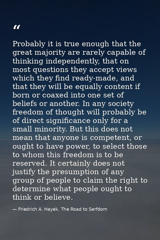 Probably it is true enough that the great majority are rarely capable of thinking independently, that on most questions  — Friedrich A. Hayek, The Road to Serfdom