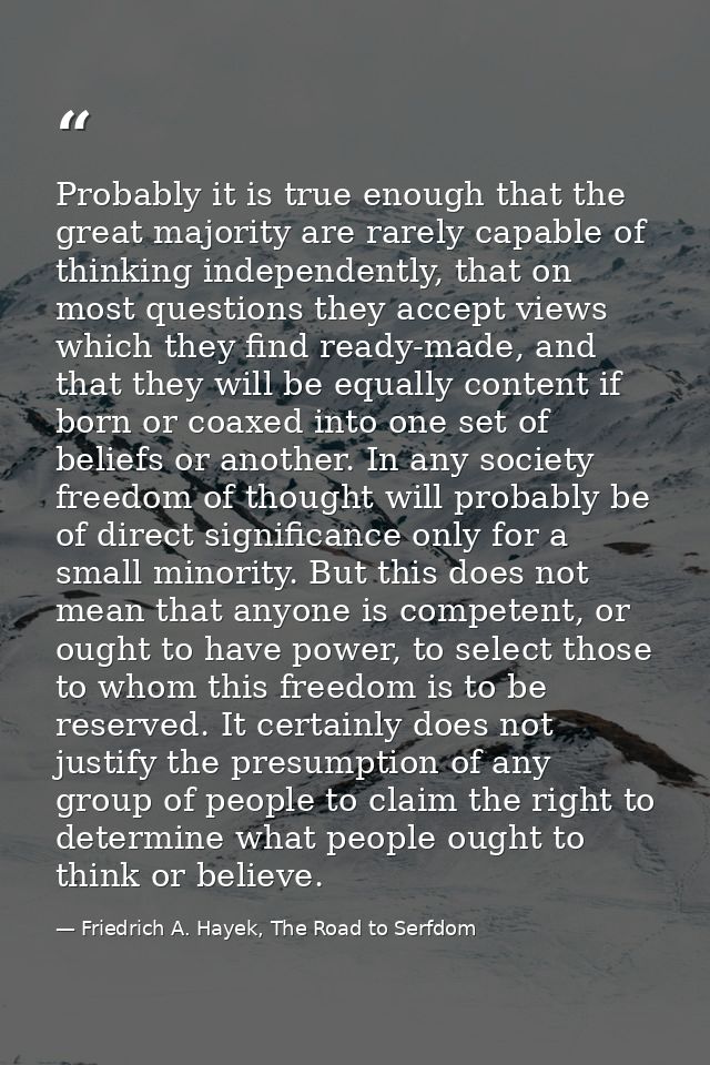 Probably it is true enough that the great majority are rarely capable of thinking independently, that on most questions  — Friedrich A. Hayek, The Road to Serfdom