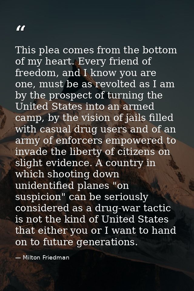 This plea comes from the bottom of my heart. Every friend of freedom, and I know you are one, must be as revolted as I a — Milton Friedman