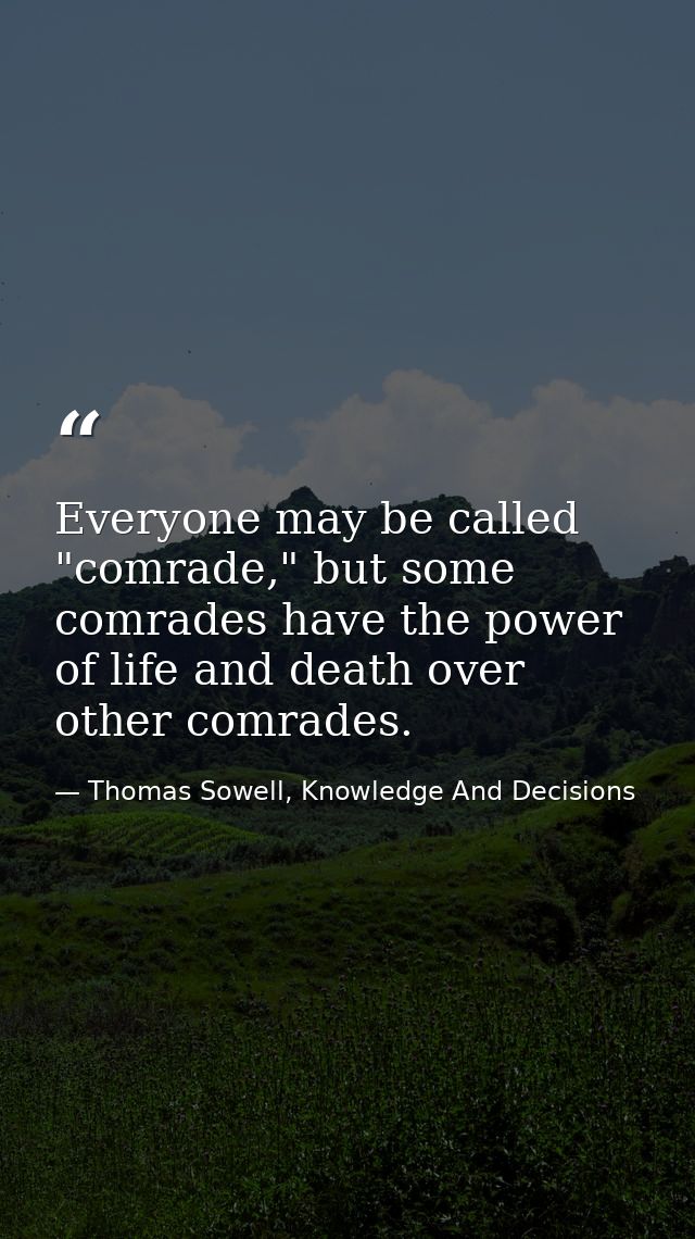 Everyone may be called "comrade," but some comrades have the power of life and death over other comrades. — Thomas Sowell, Knowledge And Decisions
