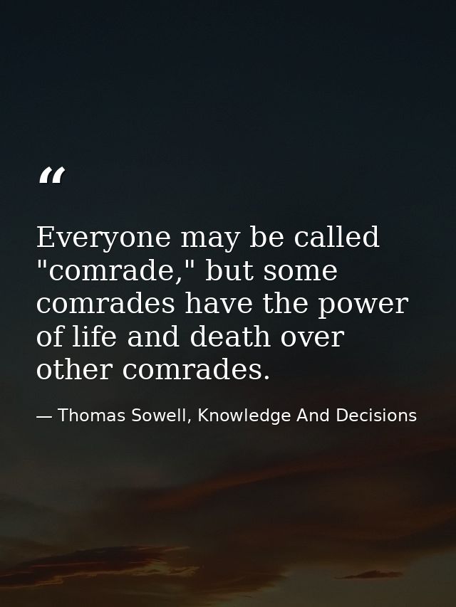 Everyone may be called "comrade," but some comrades have the power of life and death over other comrades. — Thomas Sowell, Knowledge And Decisions