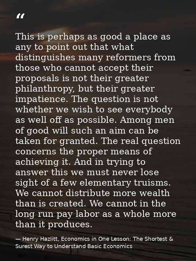 This is perhaps as good a place as any to point out that what distinguishes many reformers from those who cannot accept  — Henry Hazlitt, Economics in One Lesson: The Shortest & Surest Way to Understand Basic Economics