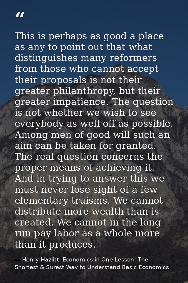 This is perhaps as good a place as any to point out that what distinguishes many reformers from those who cannot accept  — Henry Hazlitt, Economics in One Lesson: The Shortest & Surest Way to Understand Basic Economics