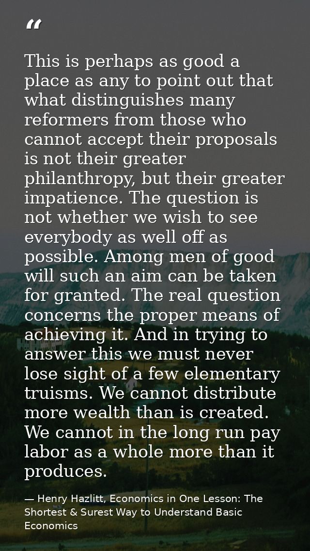 This is perhaps as good a place as any to point out that what distinguishes many reformers from those who cannot accept  — Henry Hazlitt, Economics in One Lesson: The Shortest & Surest Way to Understand Basic Economics