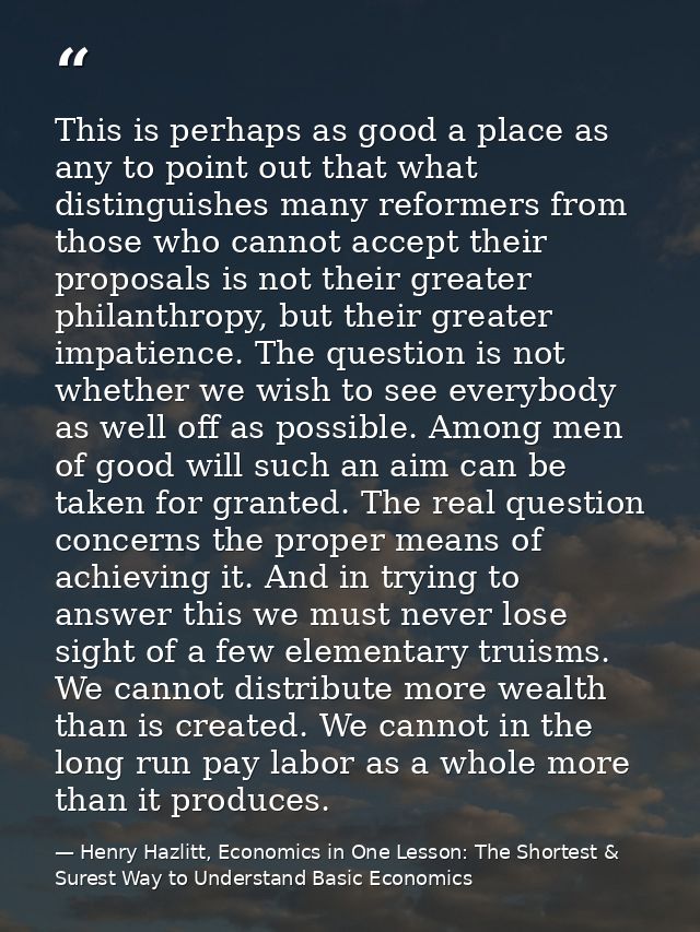 This is perhaps as good a place as any to point out that what distinguishes many reformers from those who cannot accept  — Henry Hazlitt, Economics in One Lesson: The Shortest & Surest Way to Understand Basic Economics