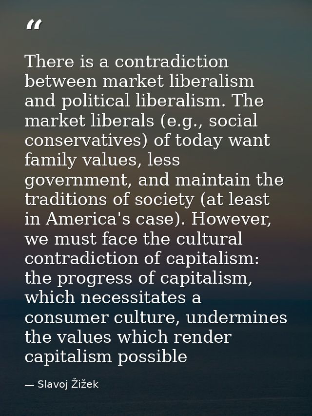 There is a contradiction between market liberalism and political liberalism. The market liberals (e.g., social conservat — Slavoj Žižek