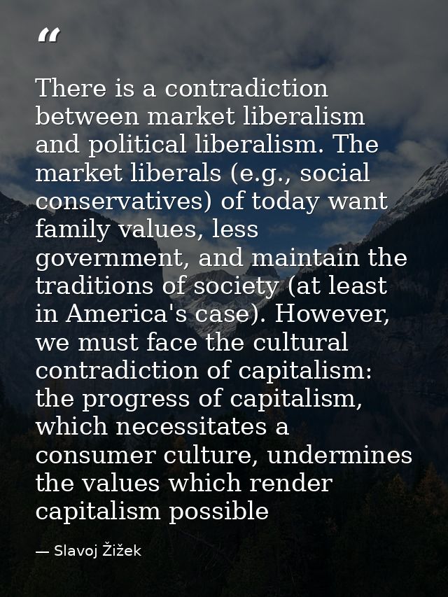 There is a contradiction between market liberalism and political liberalism. The market liberals (e.g., social conservat — Slavoj Žižek
