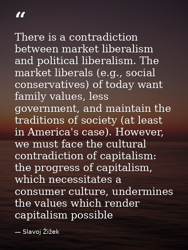 There is a contradiction between market liberalism and political liberalism. The market liberals (e.g., social conservat — Slavoj Žižek
