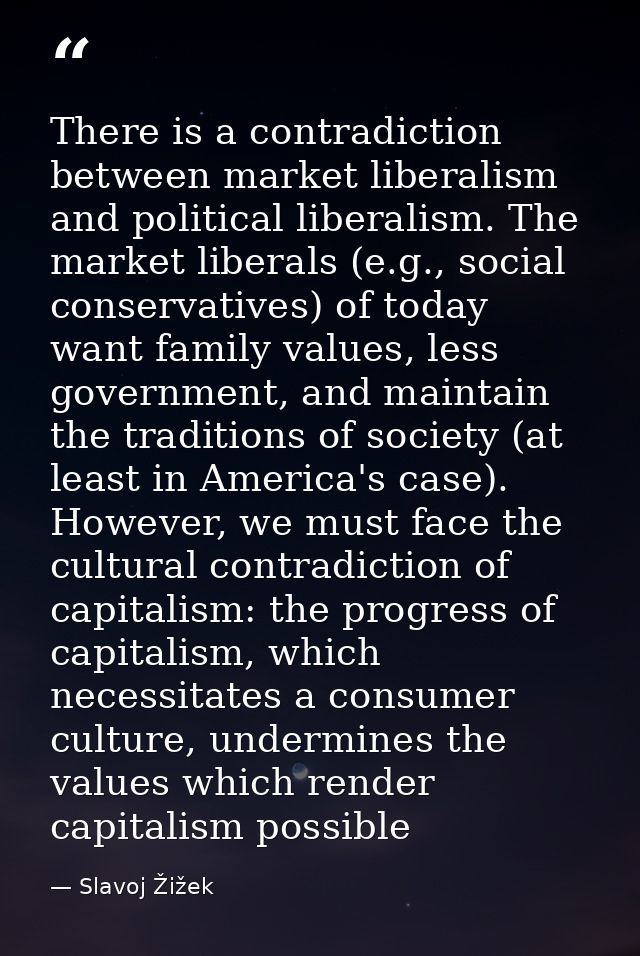 There is a contradiction between market liberalism and political liberalism. The market liberals (e.g., social conservat — Slavoj Žižek