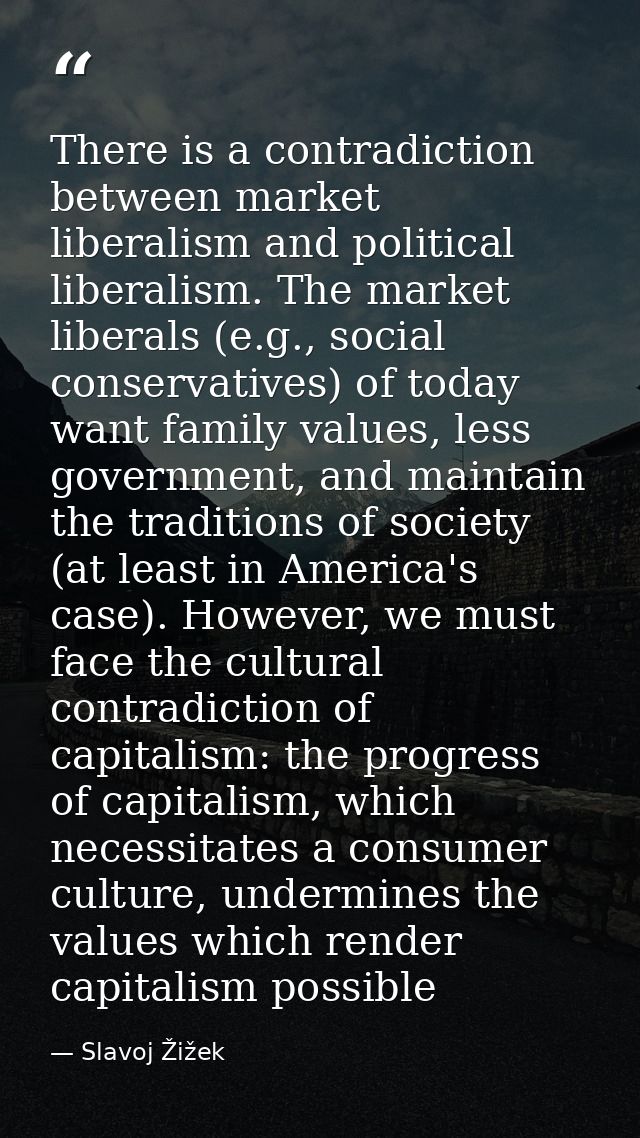 There is a contradiction between market liberalism and political liberalism. The market liberals (e.g., social conservat — Slavoj Žižek