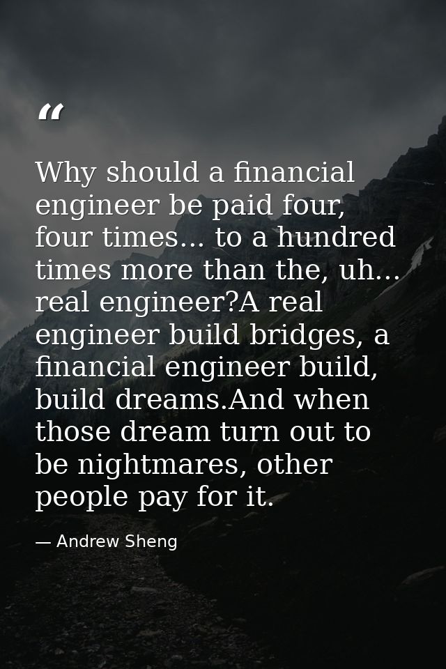 Why should a financial engineer be paid four, four times... to a hundred times more than the, uh... real engineer?A real — Andrew Sheng