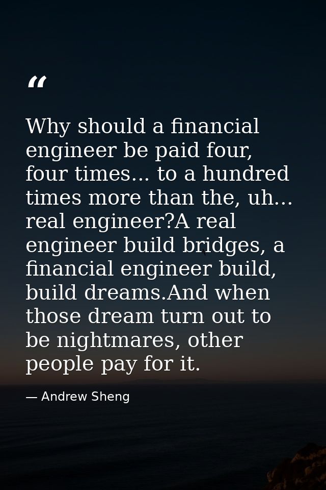 Why should a financial engineer be paid four, four times... to a hundred times more than the, uh... real engineer?A real — Andrew Sheng