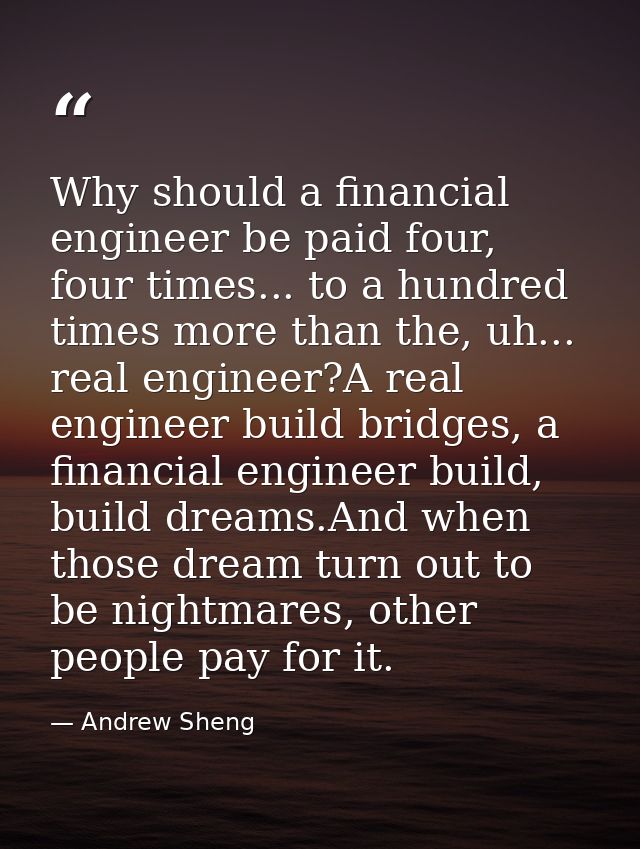 Why should a financial engineer be paid four, four times... to a hundred times more than the, uh... real engineer?A real — Andrew Sheng