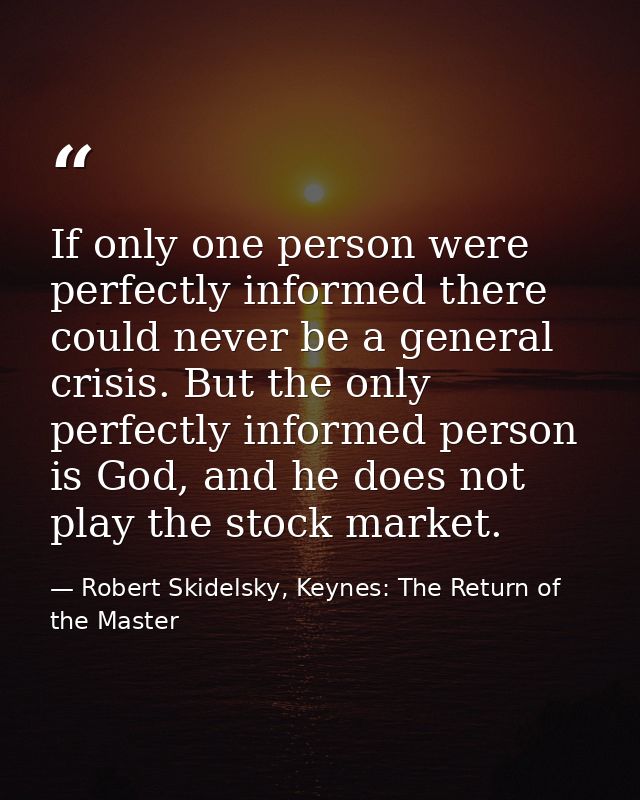 If only one person were perfectly informed there could never be a general crisis. But the only perfectly informed person — Robert Skidelsky, Keynes: The Return of the Master