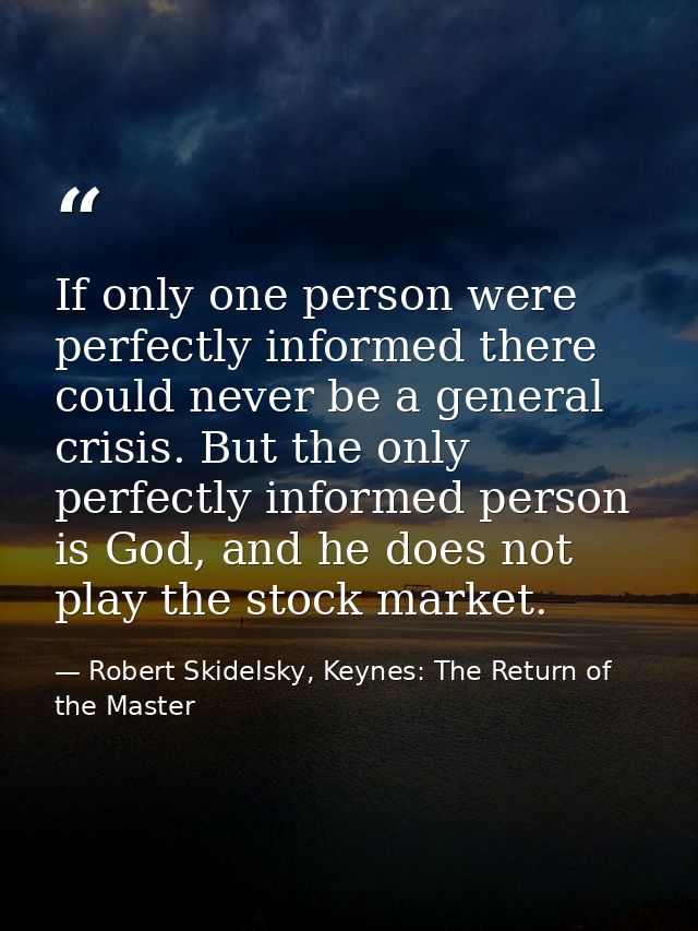 If only one person were perfectly informed there could never be a general crisis. But the only perfectly informed person — Robert Skidelsky, Keynes: The Return of the Master