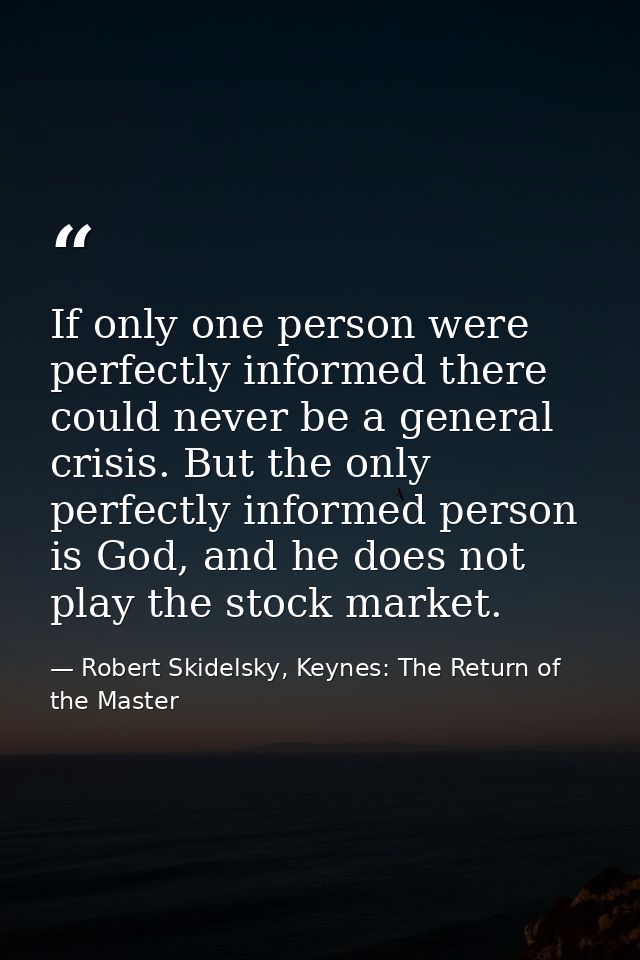 If only one person were perfectly informed there could never be a general crisis. But the only perfectly informed person — Robert Skidelsky, Keynes: The Return of the Master