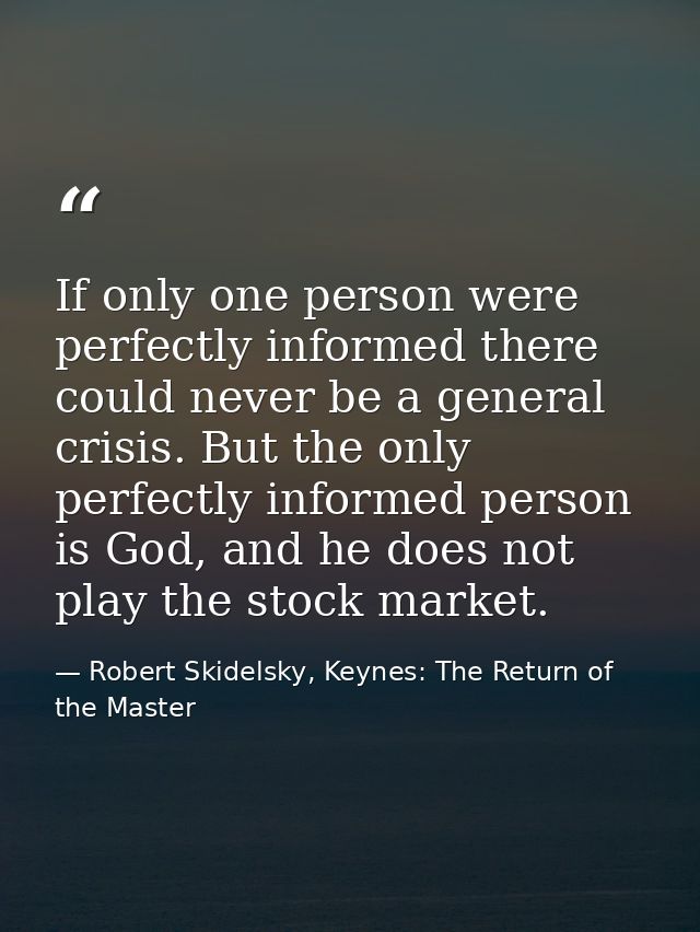 If only one person were perfectly informed there could never be a general crisis. But the only perfectly informed person — Robert Skidelsky, Keynes: The Return of the Master
