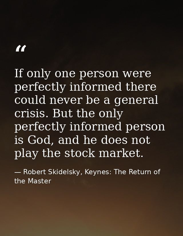 If only one person were perfectly informed there could never be a general crisis. But the only perfectly informed person — Robert Skidelsky, Keynes: The Return of the Master