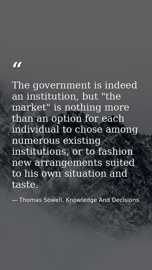 The government is indeed an institution, but "the market" is nothing more than an option for each individual to chose am — Thomas Sowell, Knowledge And Decisions