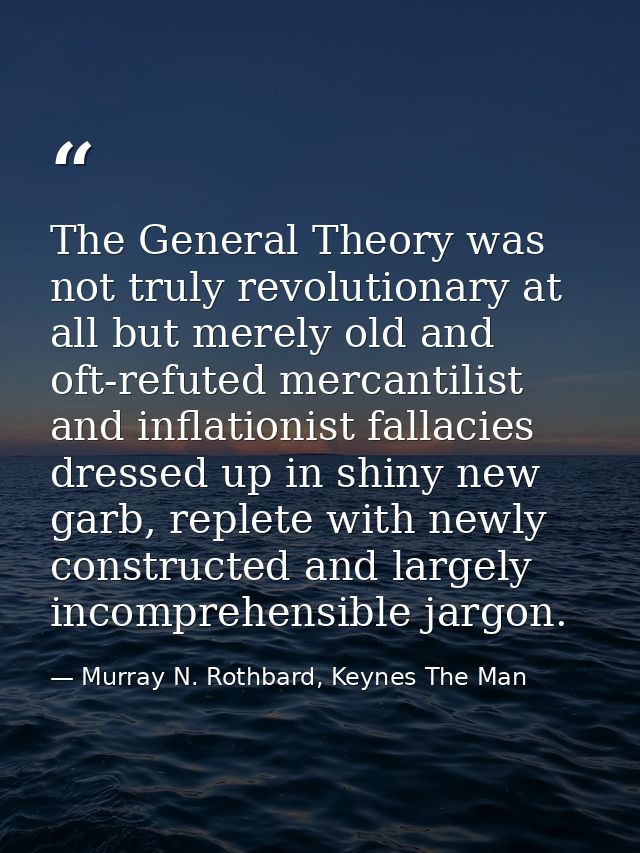 The General Theory was not truly revolutionary at all but merely old and oft-refuted mercantilist and inflationist falla — Murray N. Rothbard, Keynes The Man