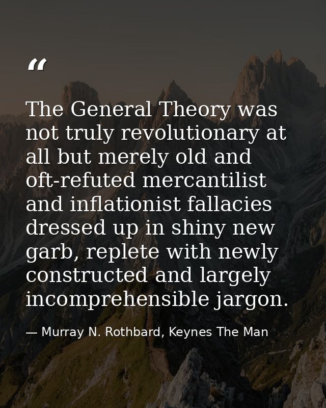 The General Theory was not truly revolutionary at all but merely old and oft-refuted mercantilist and inflationist falla — Murray N. Rothbard, Keynes The Man