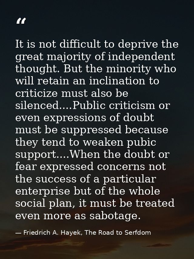 It is not difficult to deprive the great majority of independent thought. But the minority who will retain an inclinatio — Friedrich A. Hayek, The Road to Serfdom