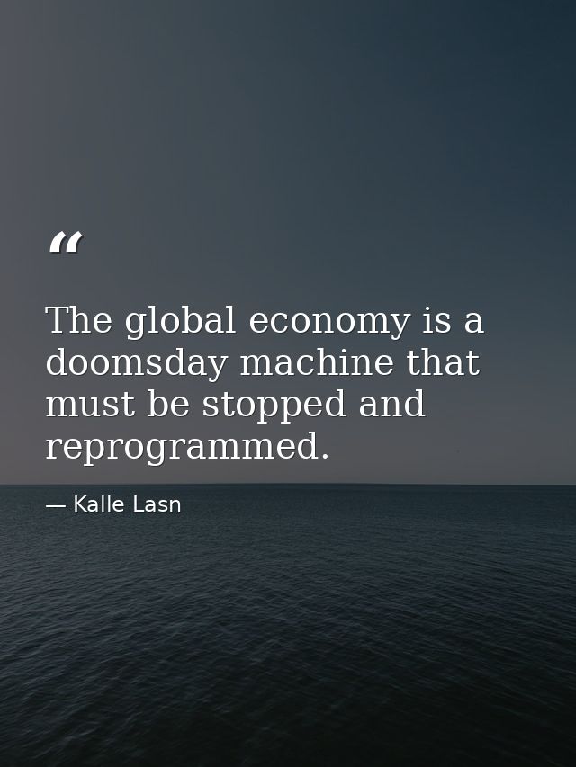 The global economy is a doomsday machine that must be stopped and reprogrammed. — Kalle Lasn