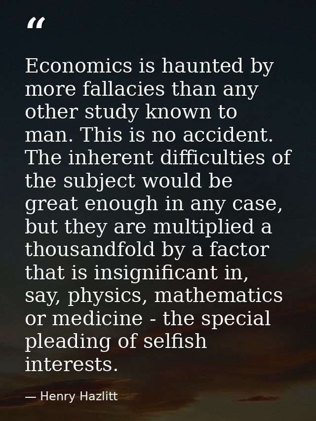 Economics is haunted by more fallacies than any other study known to man. This is no accident. The inherent difficulties — Henry Hazlitt