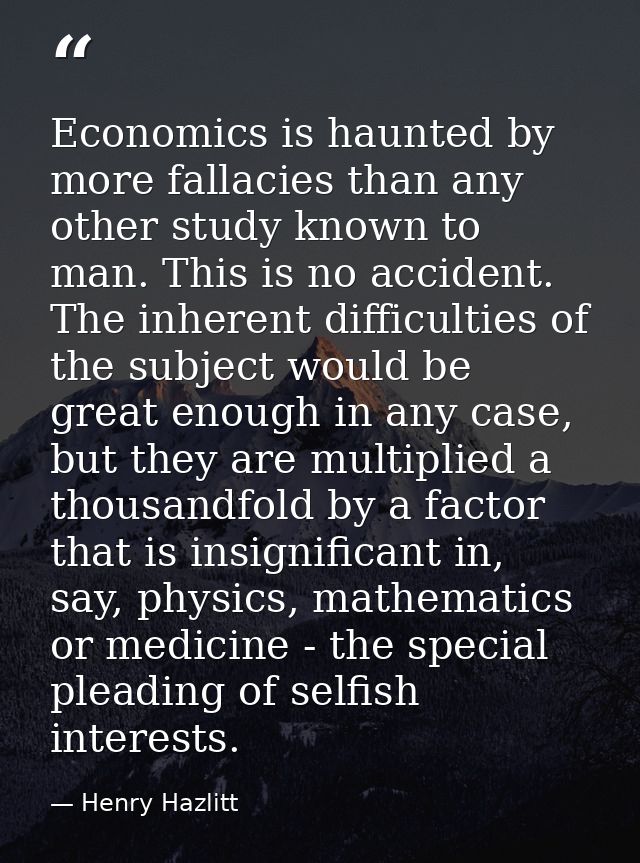 Economics is haunted by more fallacies than any other study known to man. This is no accident. The inherent difficulties — Henry Hazlitt