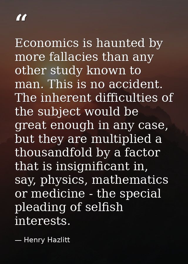 Economics is haunted by more fallacies than any other study known to man. This is no accident. The inherent difficulties — Henry Hazlitt