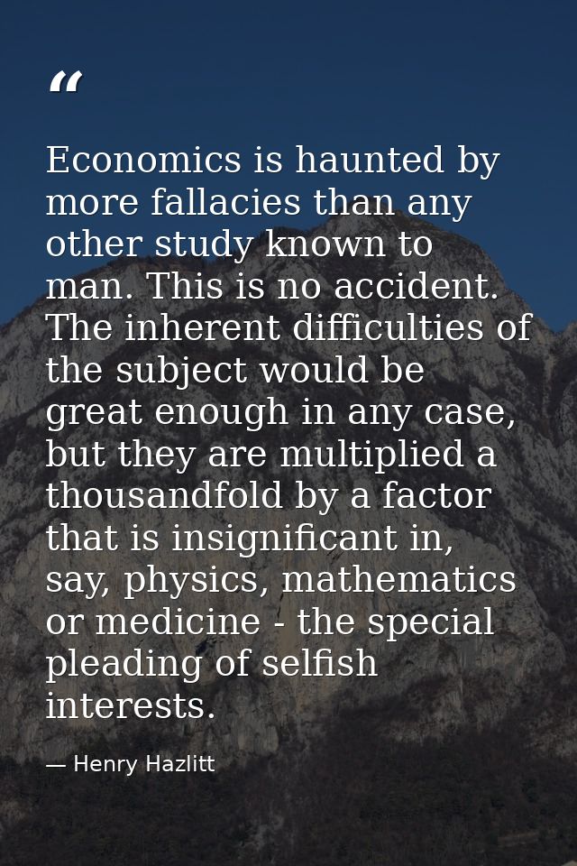 Economics is haunted by more fallacies than any other study known to man. This is no accident. The inherent difficulties — Henry Hazlitt