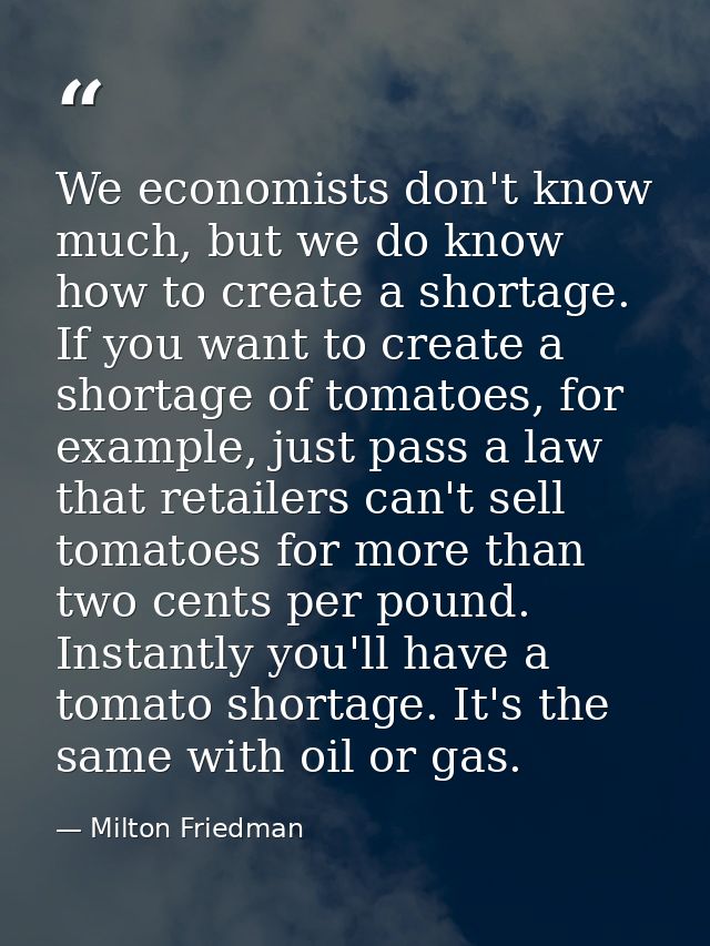 We economists don't know much, but we do know how to create a shortage. If you want to create a shortage of tomatoes, fo — Milton Friedman