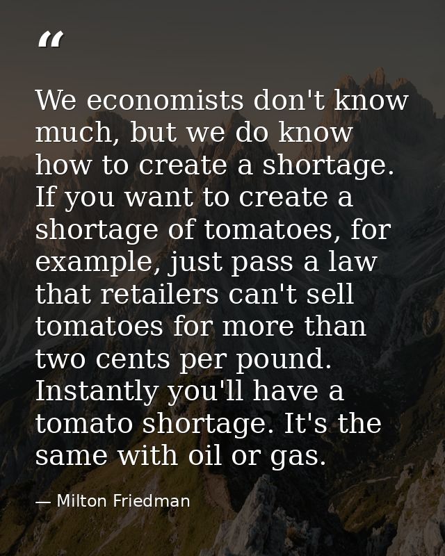 We economists don't know much, but we do know how to create a shortage. If you want to create a shortage of tomatoes, fo — Milton Friedman