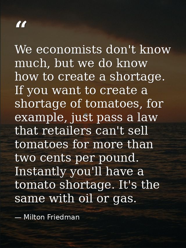 We economists don't know much, but we do know how to create a shortage. If you want to create a shortage of tomatoes, fo — Milton Friedman