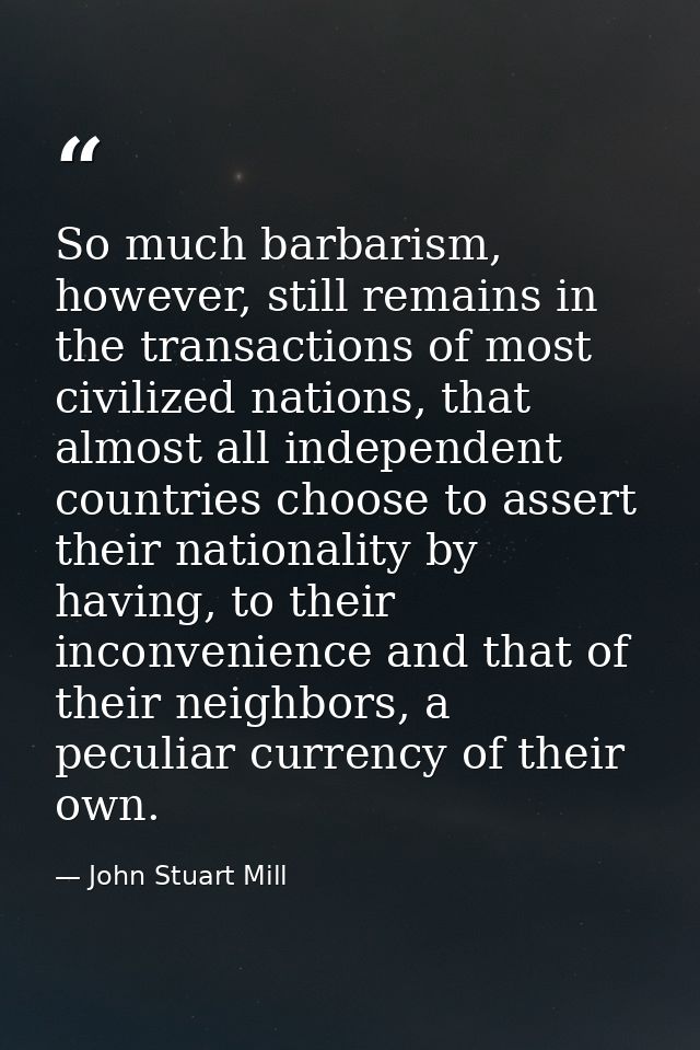 So much barbarism, however, still remains in the transactions of most civilized nations, that almost all independent cou — John Stuart Mill