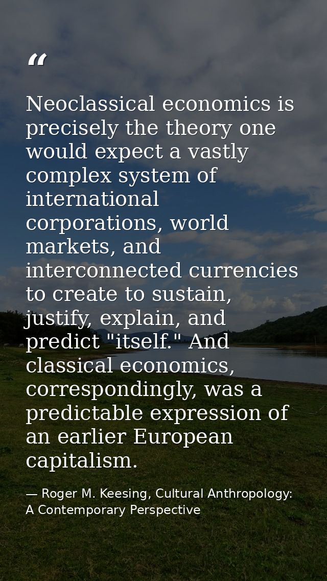 Neoclassical economics is precisely the theory one would expect a vastly complex system of international corporations, w — Roger M. Keesing, Cultural Anthropology: A Contemporary Perspective
