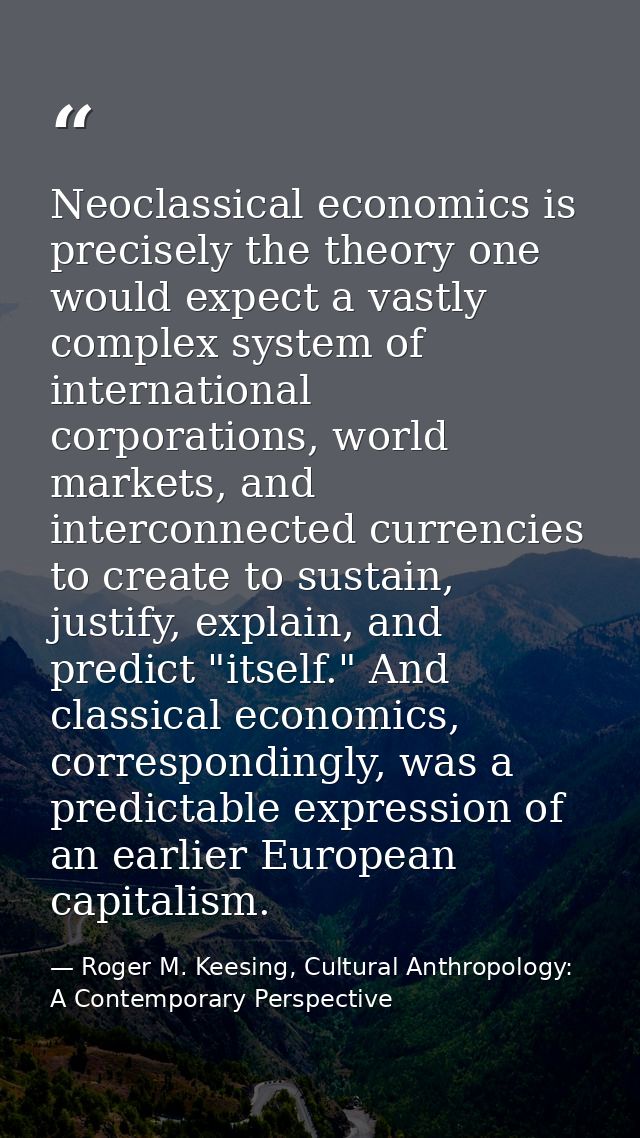 Neoclassical economics is precisely the theory one would expect a vastly complex system of international corporations, w — Roger M. Keesing, Cultural Anthropology: A Contemporary Perspective