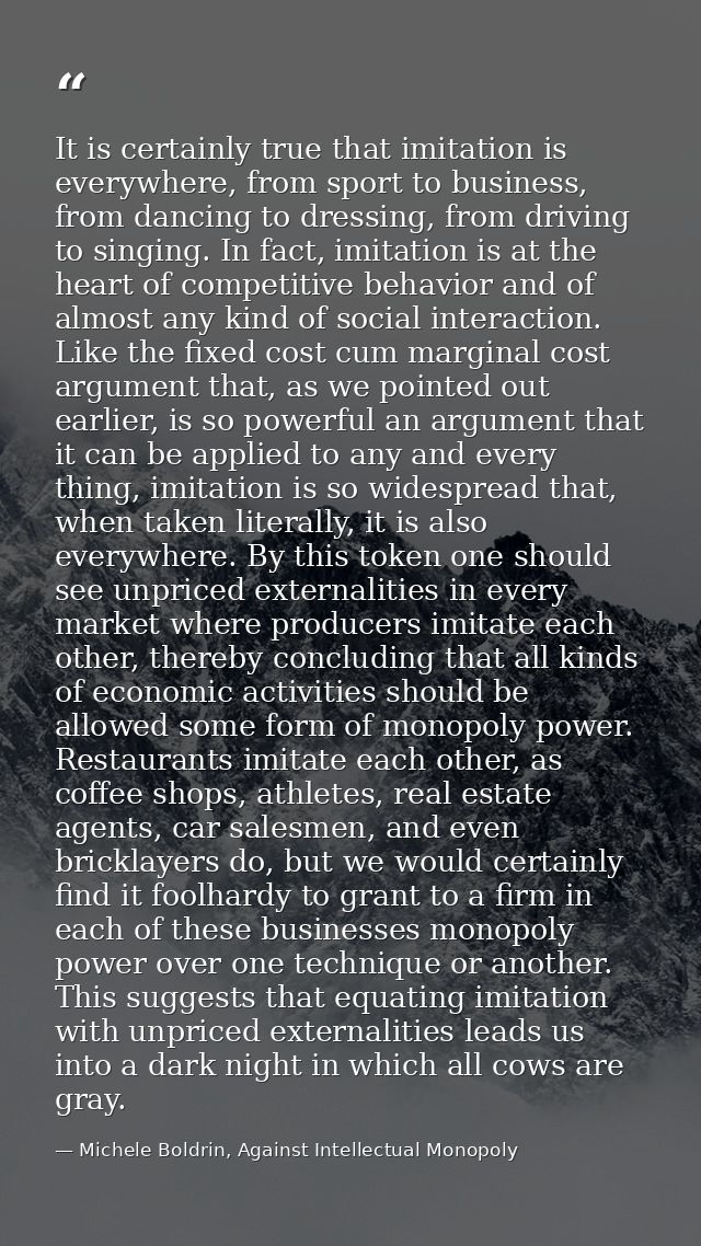 It is certainly true that imitation is everywhere, from sport to business, from dancing to dressing, from driving to sin — Michele Boldrin, Against Intellectual Monopoly