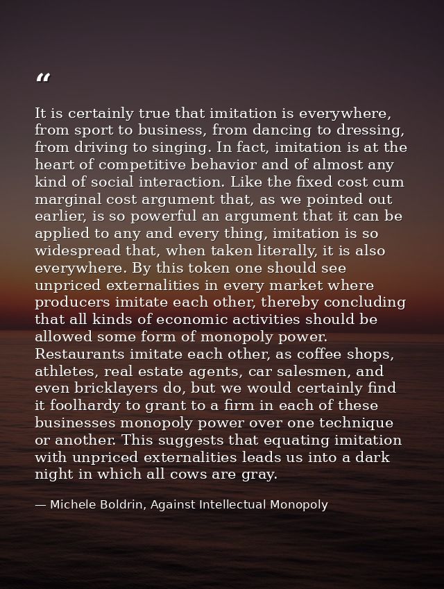 It is certainly true that imitation is everywhere, from sport to business, from dancing to dressing, from driving to sin — Michele Boldrin, Against Intellectual Monopoly