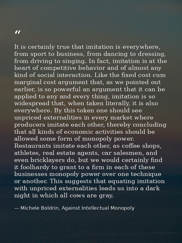 It is certainly true that imitation is everywhere, from sport to business, from dancing to dressing, from driving to sin — Michele Boldrin, Against Intellectual Monopoly