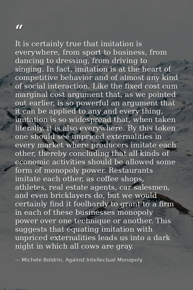 It is certainly true that imitation is everywhere, from sport to business, from dancing to dressing, from driving to sin — Michele Boldrin, Against Intellectual Monopoly