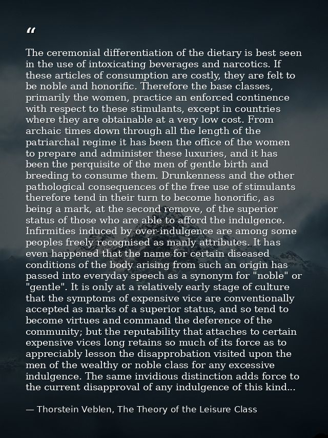 The ceremonial differentiation of the dietary is best seen in the use of intoxicating beverages and narcotics. If these  — Thorstein Veblen, The Theory of the Leisure Class
