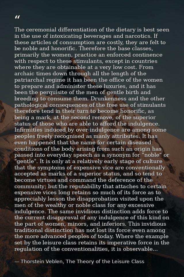The ceremonial differentiation of the dietary is best seen in the use of intoxicating beverages and narcotics. If these  — Thorstein Veblen, The Theory of the Leisure Class