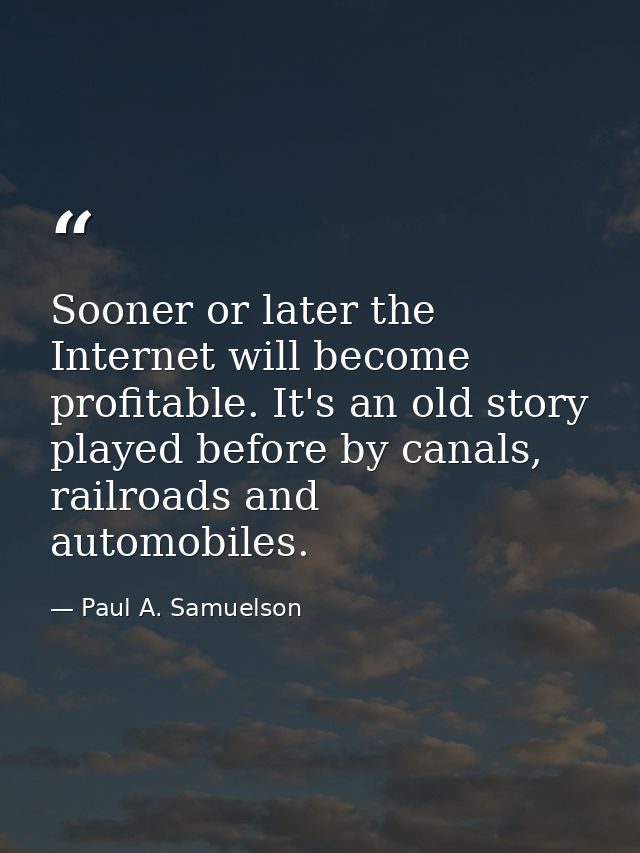 Sooner or later the Internet will become profitable. It's an old story played before by canals, railroads and automobile — Paul A. Samuelson