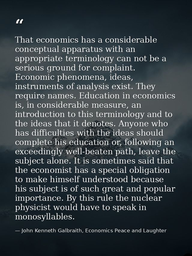 That economics has a considerable conceptual apparatus with an appropriate terminology can not be a serious ground for c — John Kenneth Galbraith, Economics Peace and Laughter