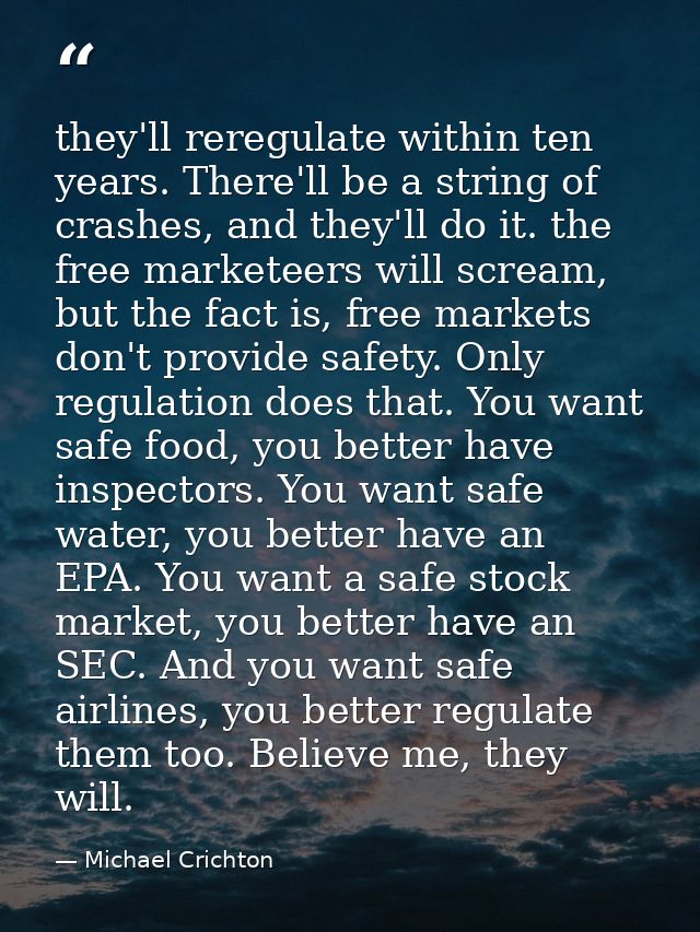 they'll reregulate within ten years. There'll be a string of crashes, and they'll do it. the free marketeers will scream — Michael Crichton