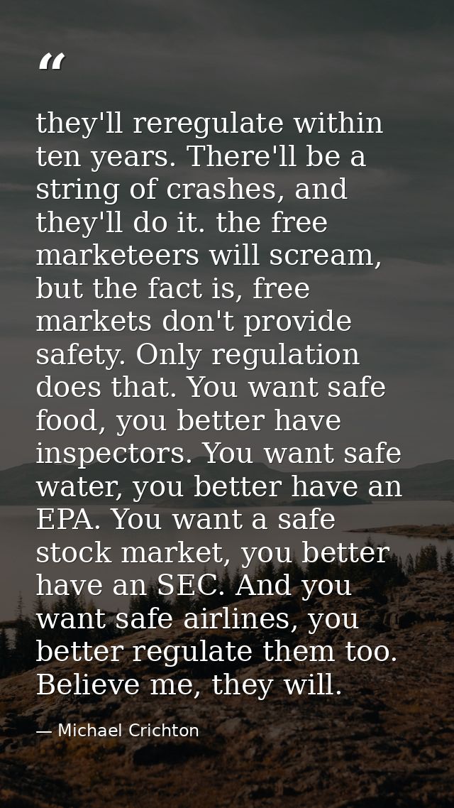 they'll reregulate within ten years. There'll be a string of crashes, and they'll do it. the free marketeers will scream — Michael Crichton